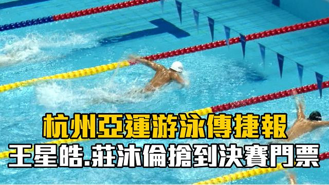 9/24 杭州亞運游泳傳捷報 王星皓.莊沐倫搶到決賽門票