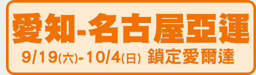 愛知-名古屋亞運 9/19-10/4鎖定愛爾達亞運專區!